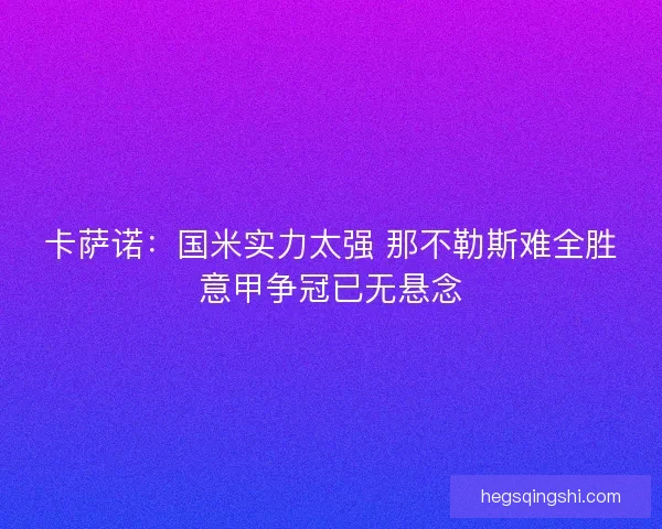 卡萨诺：国米实力太强 那不勒斯难全胜意甲争冠已无悬念