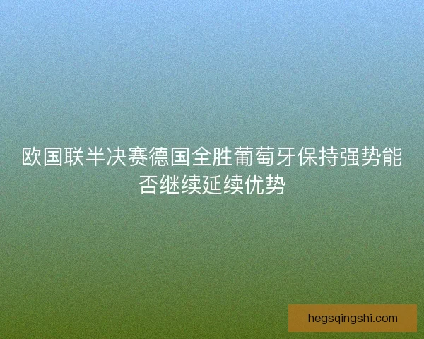 欧国联半决赛德国全胜葡萄牙保持强势能否继续延续优势