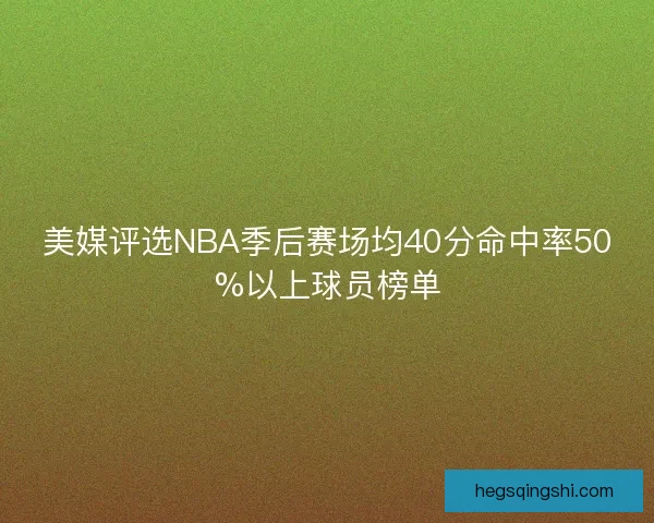 美媒评选NBA季后赛场均40分命中率50%以上球员榜单