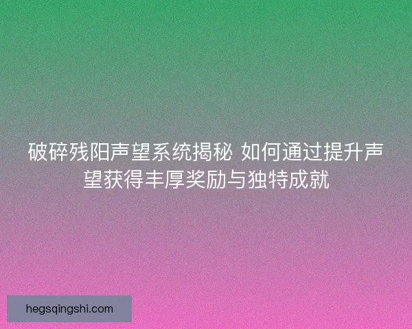 破碎残阳声望系统揭秘 如何通过提升声望获得丰厚奖励与独特成就