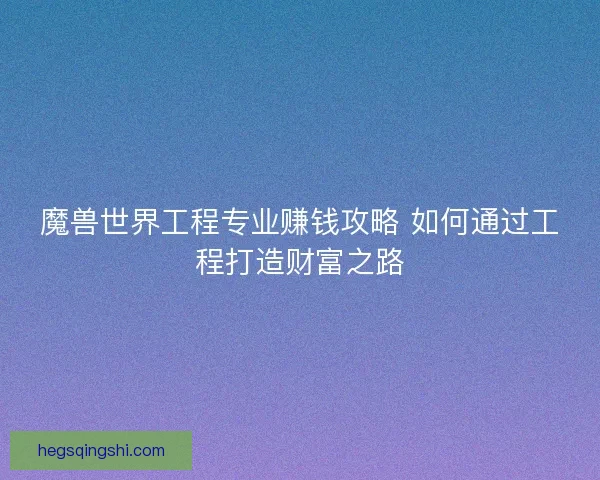 魔兽世界工程专业赚钱攻略 如何通过工程打造财富之路