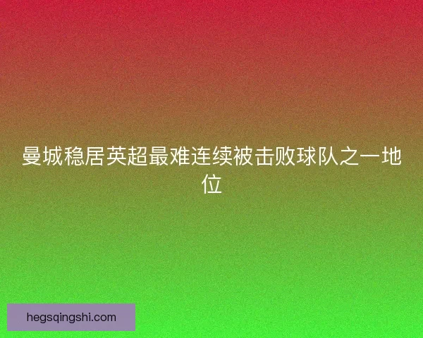 曼城稳居英超最难连续被击败球队之一地位