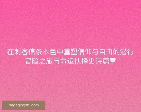 在刺客信条本色中重塑信仰与自由的潜行冒险之旅与命运抉择史诗篇章