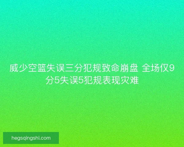 威少空篮失误三分犯规致命崩盘 全场仅9分5失误5犯规表现灾难