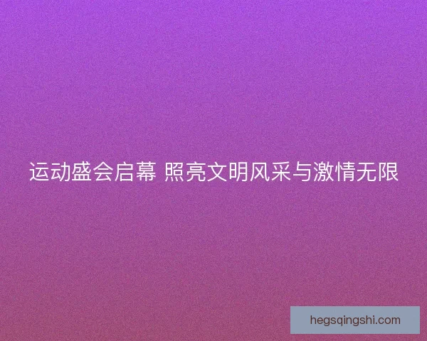 运动盛会启幕 照亮文明风采与激情无限