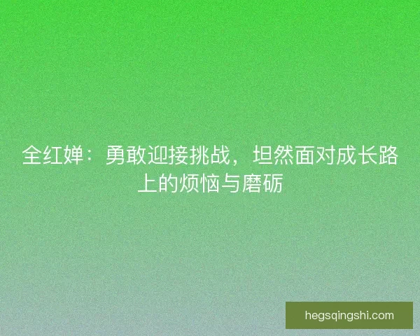 全红婵：勇敢迎接挑战，坦然面对成长路上的烦恼与磨砺