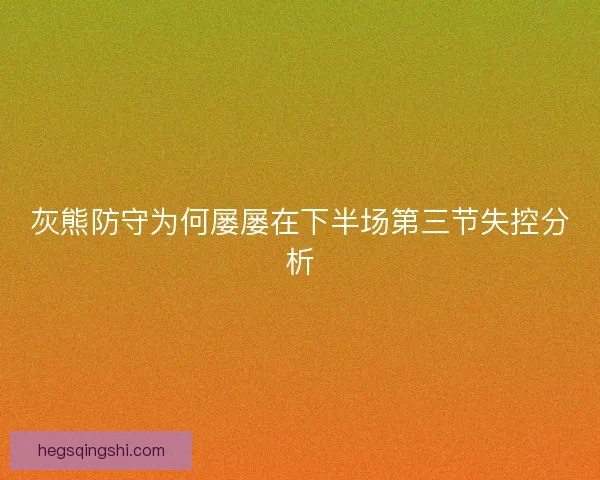 灰熊防守为何屡屡在下半场第三节失控分析
