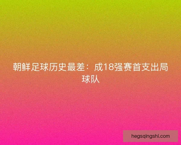 朝鲜足球历史最差：成18强赛首支出局球队