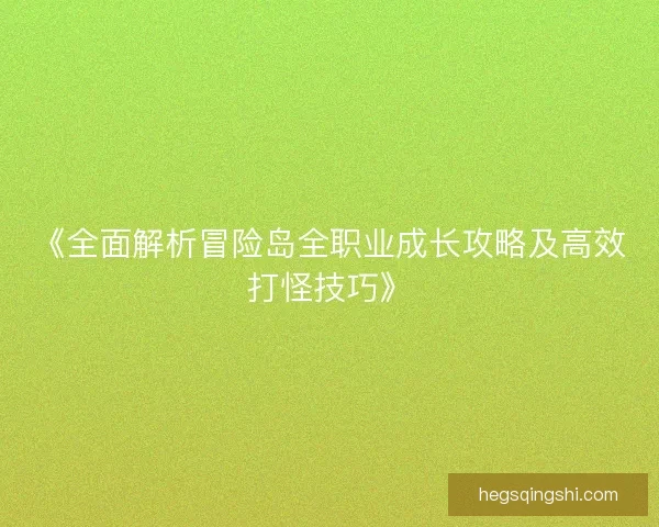 《全面解析冒险岛全职业成长攻略及高效打怪技巧》